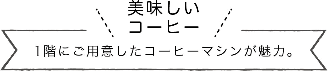 美味しいコーヒー 1階にご用意したコーヒーマシンが魅力。